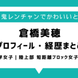 【青学女子陸上】倉橋美穂がかわいいと話題！wikiプロフィールや経歴まとめ｜千鳥の鬼レンチャン・リレーサバイバル
