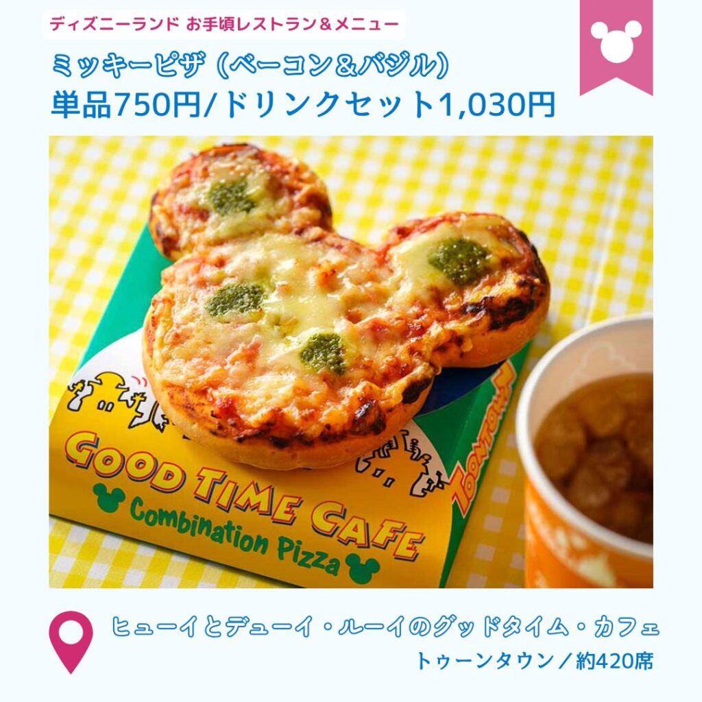 ディズニーランドの安いレストラン
ヒューイとデューイ・ルーイのグッドタイム・カフェのおすすめメニュー
・ミッキーピザ（ベーコン＆バジル）　単品750円/ドリンクセット1,030円
