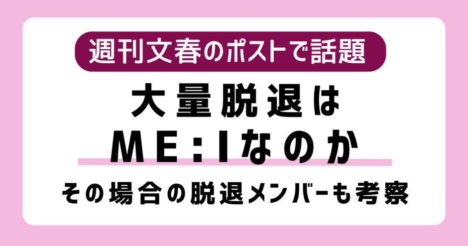 大量脱退はME:I（ミーアイ）の憶測はなぜ？メンバーは心・蘭・栞月の可能性も｜週刊文春「紅白出場アイドルグループで大量脱退」の投稿