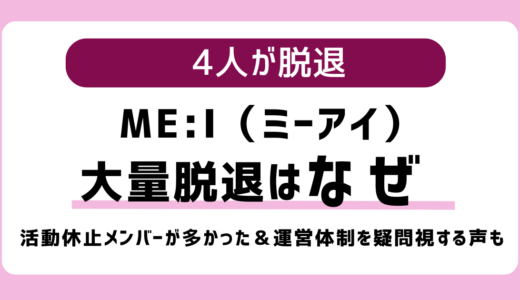 ME:I（ミーアイ）大量脱退はなぜ-活動休止や運営体制が影響？脱退メンバーは加藤心（COCORO）、石井蘭（RAN）、飯田栞月（SHIZUKU）、佐々木 心菜（KOKONA）