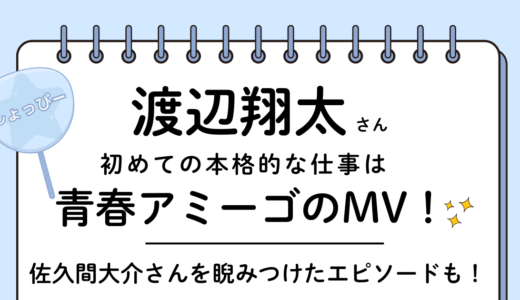 渡辺翔太（しょっぴー）は青春アミーゴのPVにジュニア時代に出演！佐久間大介を睨んだエピソードも