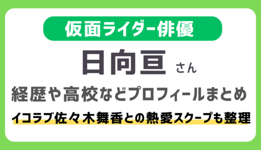日向亘は何者？仮面ライダー俳優の経歴・高校などのプロフィールまとめ｜佐々木舞香（＝LOVE）との熱愛スクープも整理