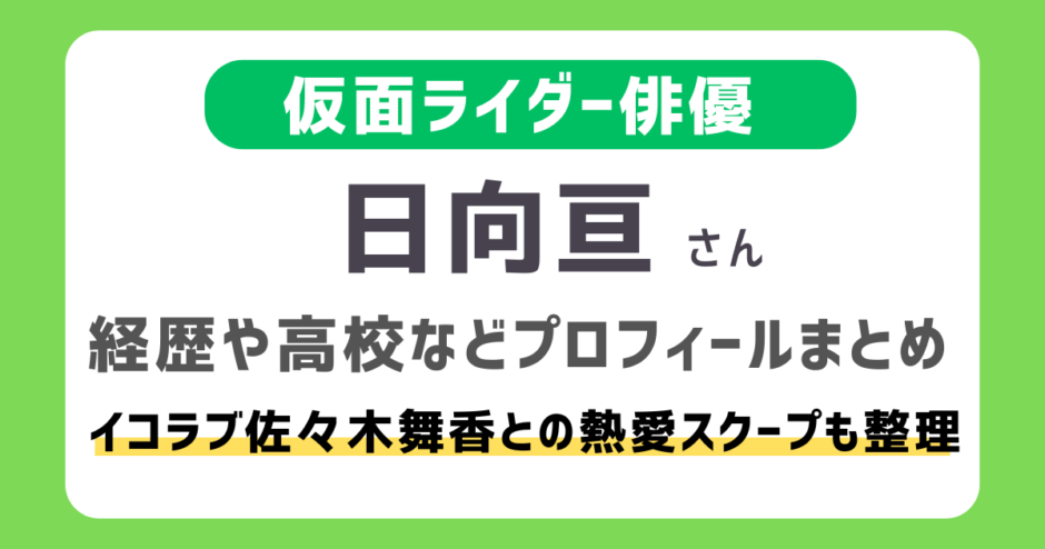 日向亘は何者？仮面ライダー俳優の経歴・高校などのプロフィールまとめ｜佐々木舞香（＝LOVE）との熱愛スクープも整理