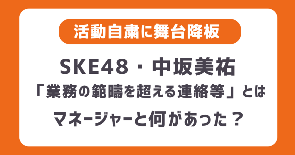 中坂美祐に何があった？マネージャーと不適切とされかねないやりとり・業務の範疇を超える連絡等とは？SKE48としての活動自粛と舞台も降板