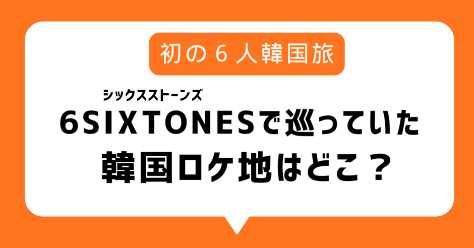 シックスストーンズ韓国ロケ地はどこ？シクストで巡った釜山おでんのお店やソウル大人気市場、プリクラの場所まとめ【6SixTONES】