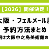 【2026】大阪フェルメール展予約方法は？大阪中之島美術館以外の巡回はなし！混雑・チケット発売日予想