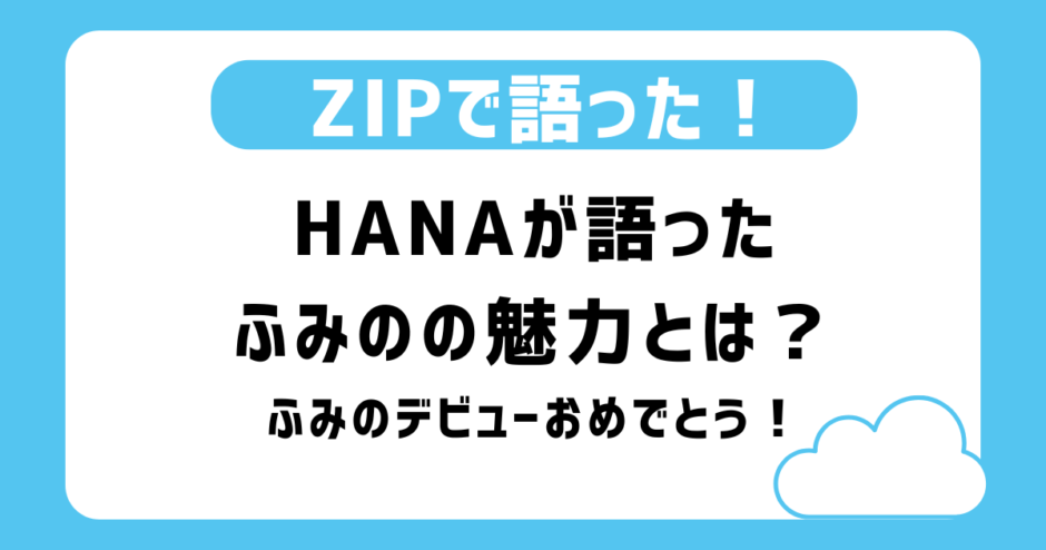HANA・ふみのZIP！HANAが語ったふみのの魅力とは？デビュー直後のふみのをあたたかく応援するコメント多数